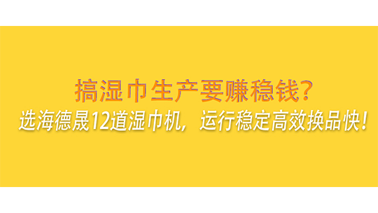 搞濕巾生產(chǎn)要賺穩(wěn)錢？選海德晟12道濕巾機(jī)，運行穩(wěn)定高效換品快！