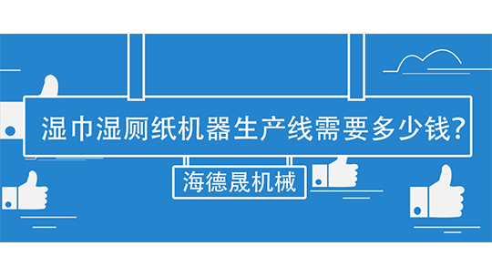 濕巾濕廁紙機(jī)器生產(chǎn)線需要多少錢？