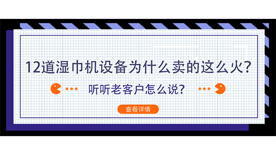 12道濕巾機(jī)設(shè)備為什么賣的這么火？聽聽老客戶怎么說？