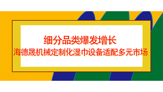  細(xì)分品類爆發(fā)增長 海德晟機(jī)械定制化濕巾設(shè)備適配多元市場