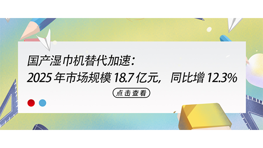 國產(chǎn)濕巾機替代加速：2025 年市場規(guī)模 18.7 億元，同比增 12.3%