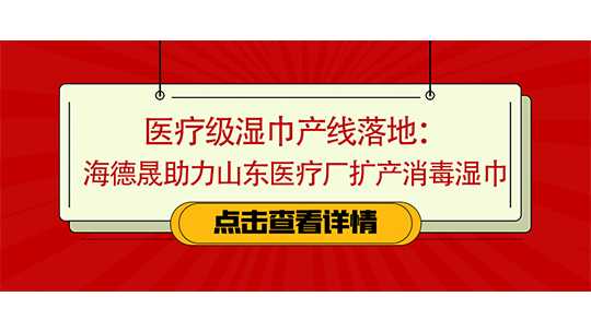 醫(yī)療級(jí)濕巾產(chǎn)線落地：海德晟助力山東醫(yī)療廠擴(kuò)產(chǎn)消毒濕巾