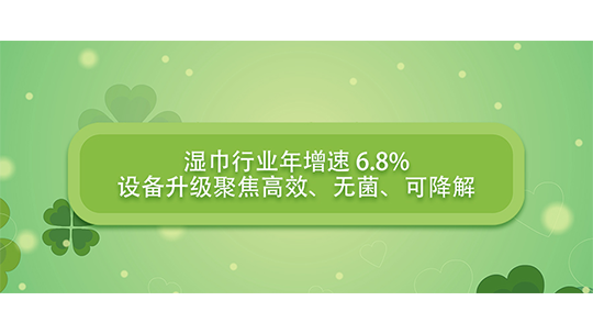 濕巾行業(yè)年增速 6.8%，設(shè)備升級(jí)聚焦高效、無菌、可降解