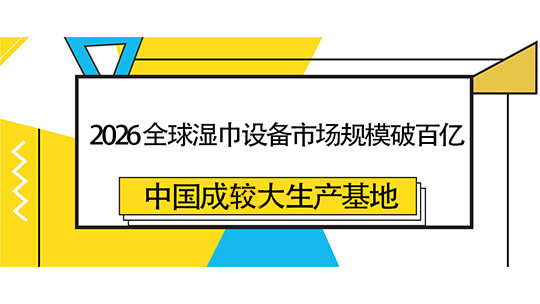 2026 全球濕巾設(shè)備市場規(guī)模破百億，中國成較大生產(chǎn)基地