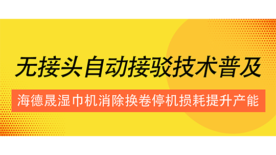 無(wú)接頭自動(dòng)接駁技術(shù)普及，海德晟濕巾機(jī)消除換卷停機(jī)損耗提升產(chǎn)能