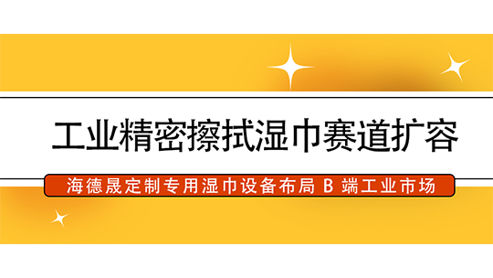工業(yè)精密擦拭濕巾賽道擴(kuò)容，海德晟定制專用濕巾設(shè)備布局 B 端工業(yè)市場(chǎng)