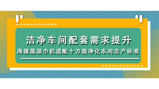 潔凈車間配套需求提升，海德晟濕巾機適配十萬級凈化車間生產(chǎn)標準