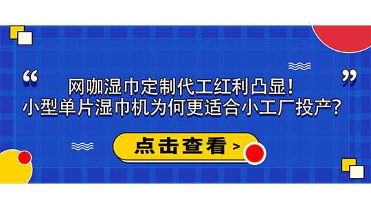 網(wǎng)咖濕巾定制代工紅利凸顯！小型單片濕巾機為何更適合小工廠投產(chǎn)？