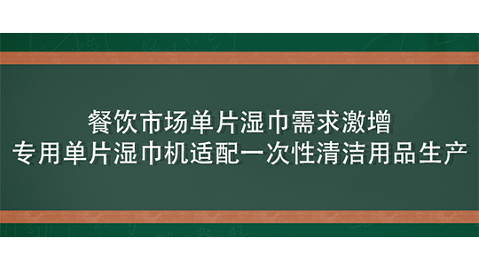 餐飲市場單片濕巾需求激增，專用單片濕巾機適配一次性清潔用品生產(chǎn)