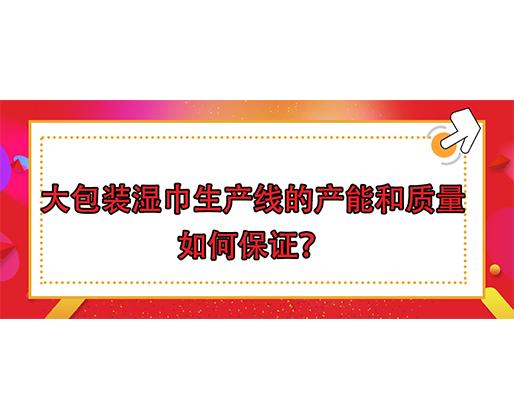 大包裝濕巾生產(chǎn)線的產(chǎn)能和質(zhì)量如何保證？